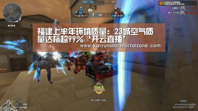 福建上半年环境质量:23城空气质量达标超99%‘开云直播’(图3) 开云体育首页
