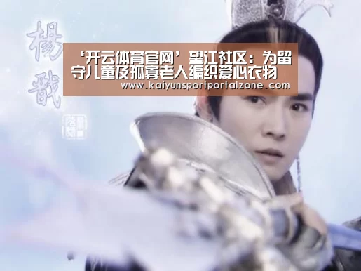 ‘开云体育官网’望江社区:为留守儿童及孤寡老人编织爱心衣物(图3) 开云直播