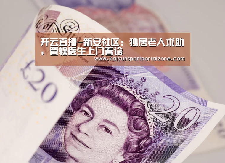 开云直播-新安社区:独居老人求助,管辖医生上门看诊(图1) 开云体育首页
